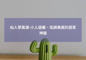 閱讀更多文章 仙人掌風潮-小人遠離、低調美感的居家神器