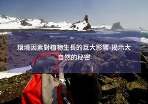 閱讀更多文章 環境因素對植物生長的巨大影響-揭示大自然的秘密