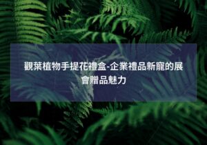 閱讀更多文章 觀葉植物手提花禮盒-企業禮品新寵的展會贈品魅力