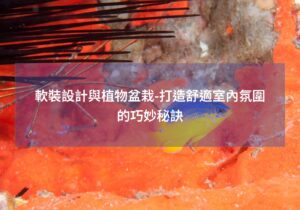 閱讀更多文章 軟裝設計與植物盆栽-打造舒適室內氛圍的巧妙秘訣