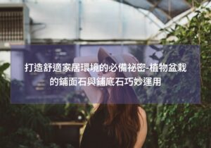 閱讀更多文章 打造舒適家居環境的必備祕密-植物盆栽的鋪面石與鋪底石巧妙運用