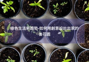 閱讀更多文章 綠色生活新趨勢-如何用創意設計出家的後花園
